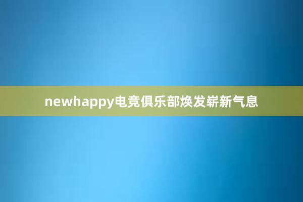 newhappy电竞俱乐部焕发崭新气息