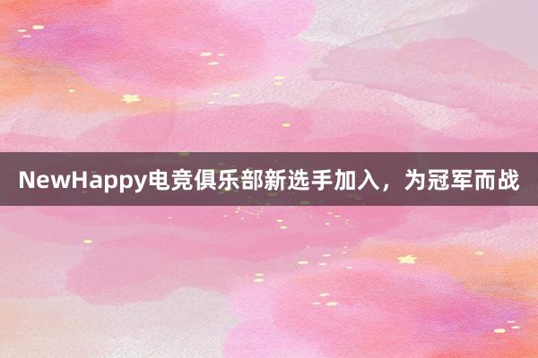 NewHappy电竞俱乐部新选手加入，为冠军而战