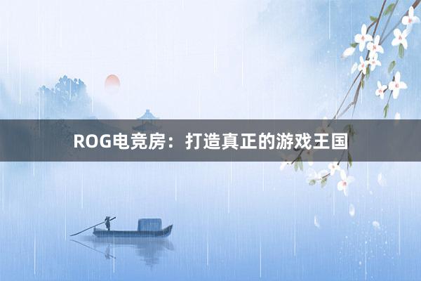 ROG电竞房：打造真正的游戏王国