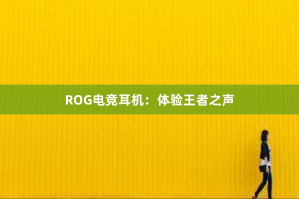 ROG电竞耳机：体验王者之声