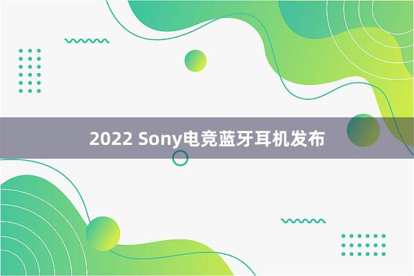 2022 Sony电竞蓝牙耳机发布