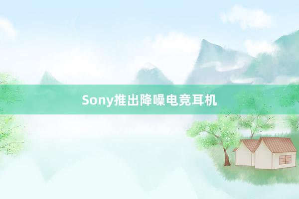 Sony推出降噪电竞耳机