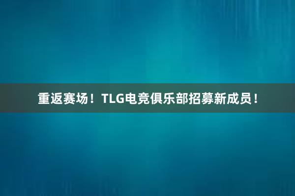 重返赛场！TLG电竞俱乐部招募新成员！