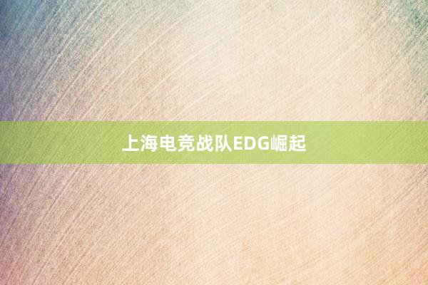 上海电竞战队EDG崛起