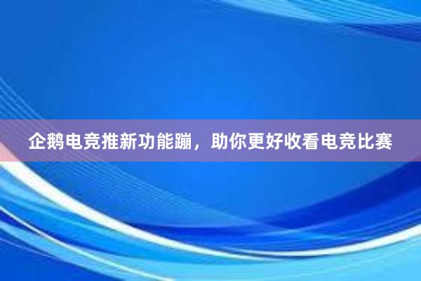 企鹅电竞推新功能蹦，助你更好收看电竞比赛