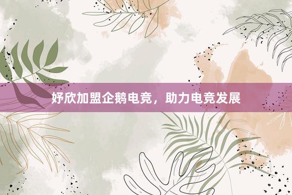 妤欣加盟企鹅电竞，助力电竞发展