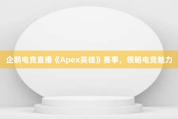 企鹅电竞直播《Apex英雄》赛事，领略电竞魅力