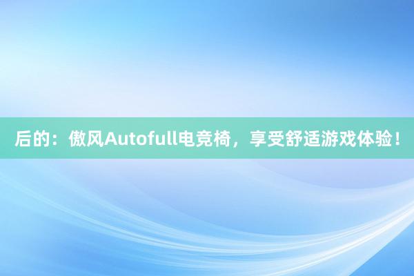 后的：傲风Autofull电竞椅，享受舒适游戏体验！