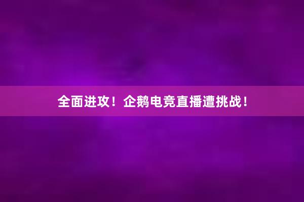 全面进攻！企鹅电竞直播遭挑战！