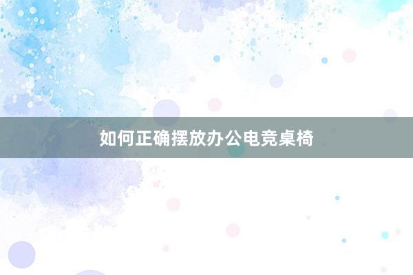 如何正确摆放办公电竞桌椅