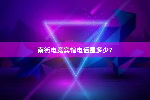 南街电竞宾馆电话是多少？