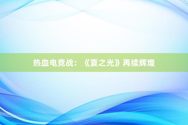 热血电竞战：《夏之光》再续辉煌