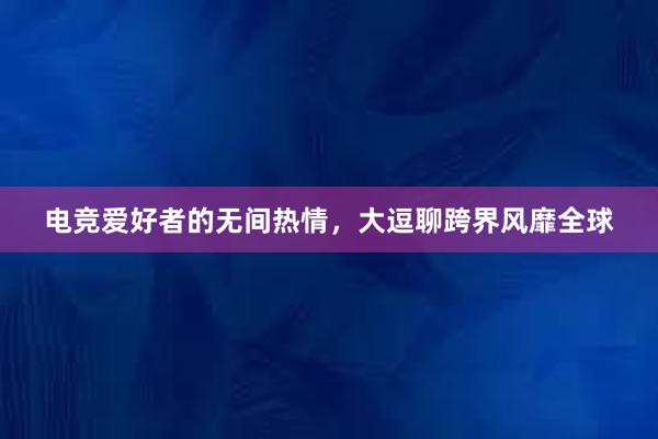 电竞爱好者的无间热情，大逗聊跨界风靡全球