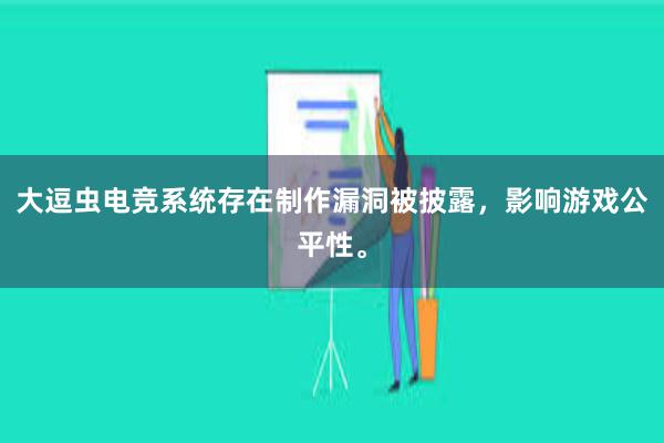 大逗虫电竞系统存在制作漏洞被披露，影响游戏公平性。