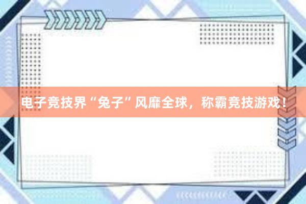 电子竞技界“兔子”风靡全球，称霸竞技游戏！