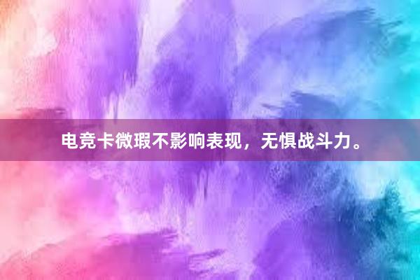 电竞卡微瑕不影响表现，无惧战斗力。