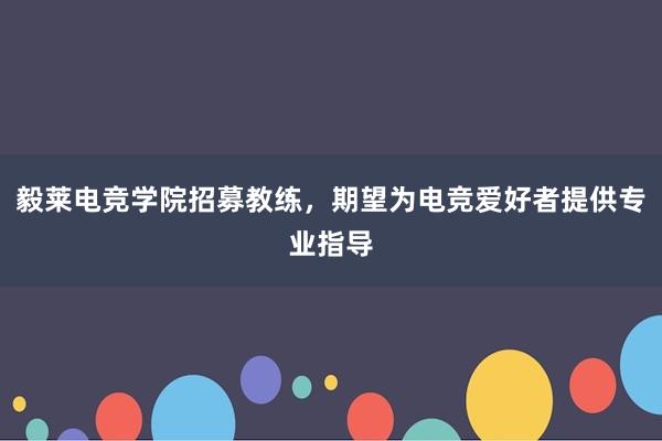 毅莱电竞学院招募教练，期望为电竞爱好者提供专业指导