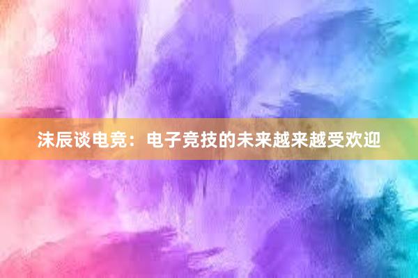 沫辰谈电竞：电子竞技的未来越来越受欢迎