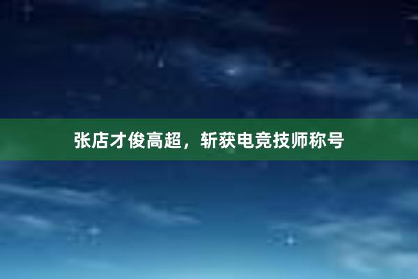 张店才俊高超，斩获电竞技师称号