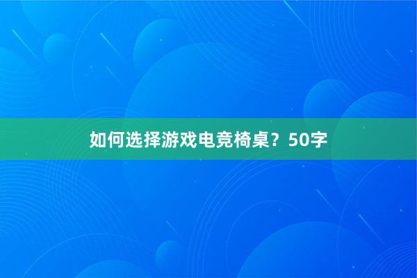 如何选择游戏电竞椅桌？50字