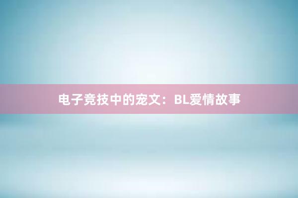 电子竞技中的宠文：BL爱情故事