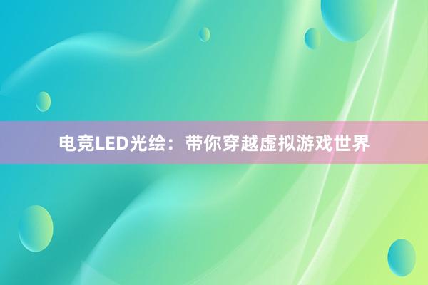 电竞LED光绘：带你穿越虚拟游戏世界