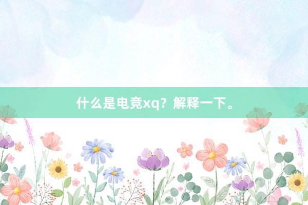 什么是电竞xq？解释一下。