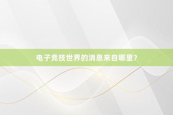 电子竞技世界的消息来自哪里？