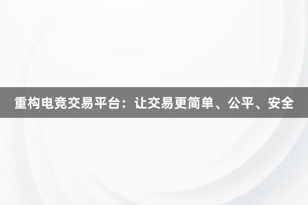 重构电竞交易平台：让交易更简单、公平、安全