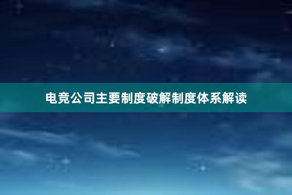 电竞公司主要制度破解制度体系解读