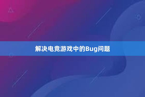 解决电竞游戏中的Bug问题