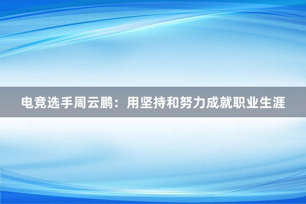 电竞选手周云鹏：用坚持和努力成就职业生涯