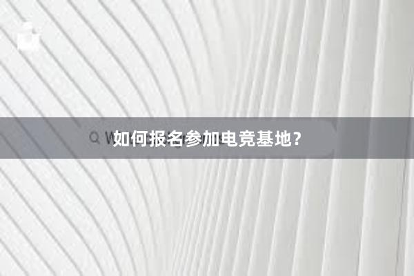 如何报名参加电竞基地？