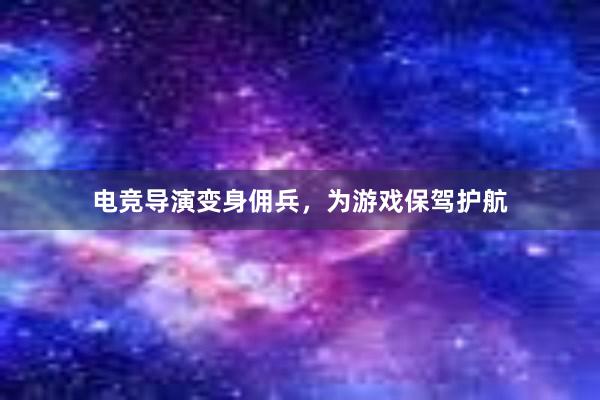 电竞导演变身佣兵，为游戏保驾护航