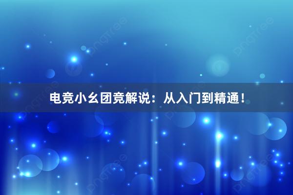 电竞小幺团竞解说：从入门到精通！