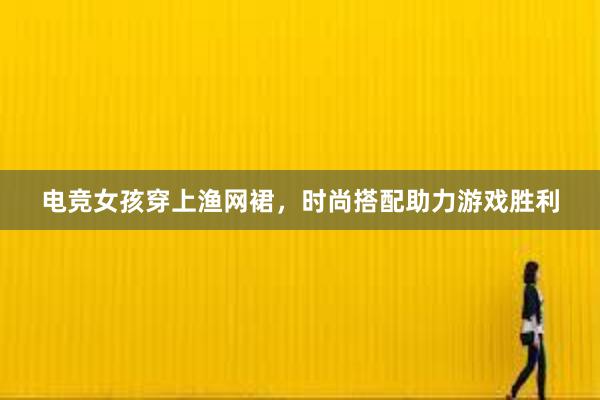 电竞女孩穿上渔网裙，时尚搭配助力游戏胜利