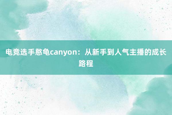 电竞选手憨龟canyon：从新手到人气主播的成长路程