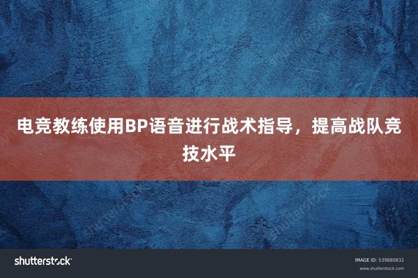 电竞教练使用BP语音进行战术指导，提高战队竞技水平