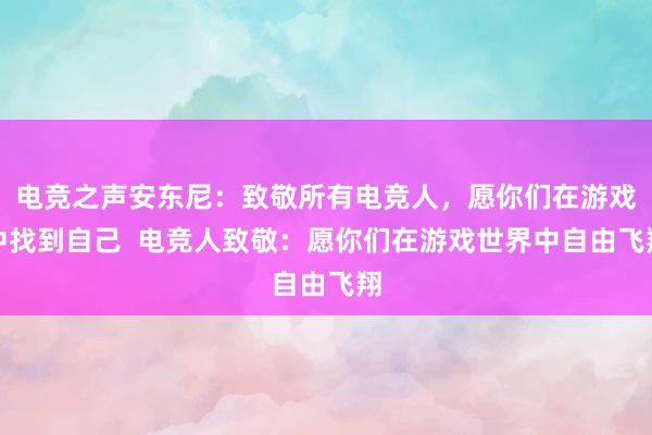 电竞之声安东尼：致敬所有电竞人，愿你们在游戏中找到自己  电竞人致敬：愿你们在游戏世界中自由飞翔