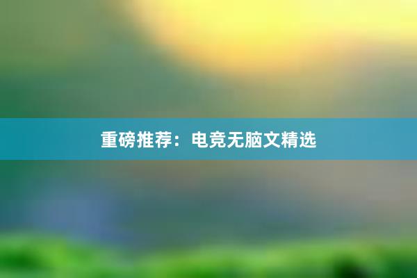 重磅推荐：电竞无脑文精选