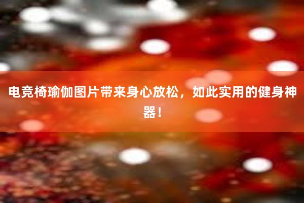 电竞椅瑜伽图片带来身心放松，如此实用的健身神器！