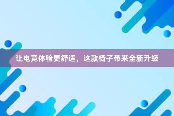 让电竞体验更舒适，这款椅子带来全新升级