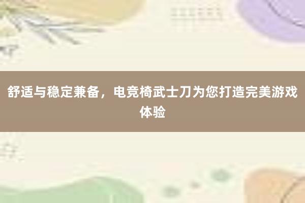 舒适与稳定兼备，电竞椅武士刀为您打造完美游戏体验