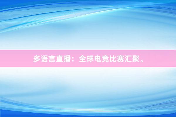 多语言直播：全球电竞比赛汇聚。