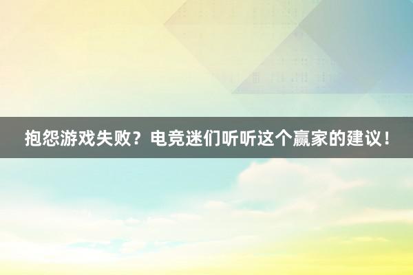 抱怨游戏失败？电竞迷们听听这个赢家的建议！