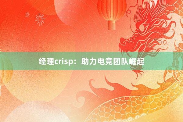 经理crisp：助力电竞团队崛起