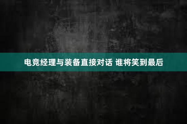 电竞经理与装备直接对话 谁将笑到最后