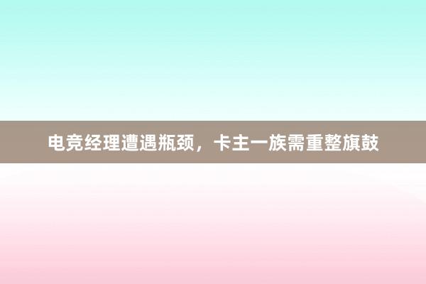 电竞经理遭遇瓶颈，卡主一族需重整旗鼓