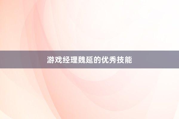 游戏经理魏延的优秀技能