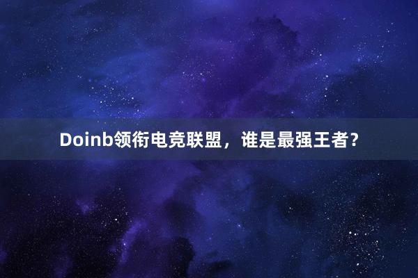 Doinb领衔电竞联盟，谁是最强王者？